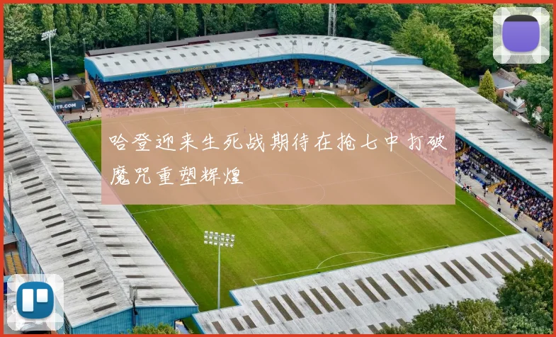 哈登迎来生死战期待在抢七中打破魔咒重塑辉煌