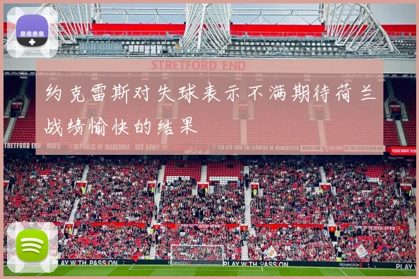 约克雷斯对失球表示不满期待荷兰战绩愉快的结果