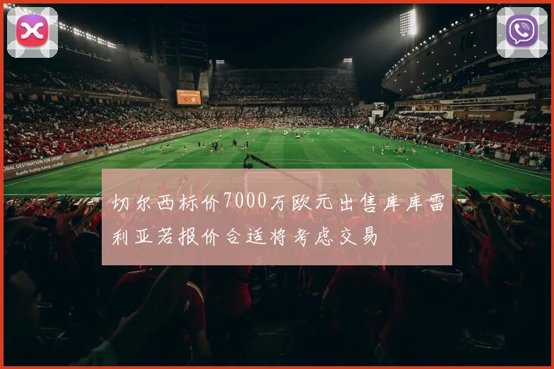 切尔西标价7000万欧元出售库库雷利亚若报价合适将考虑交易
