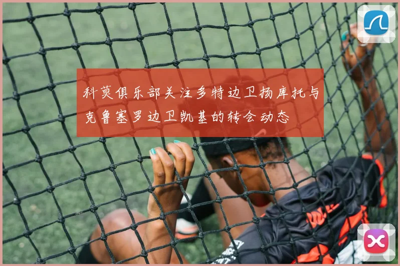 科莫俱乐部关注多特边卫扬库托与克鲁塞罗边卫凯基的转会动态