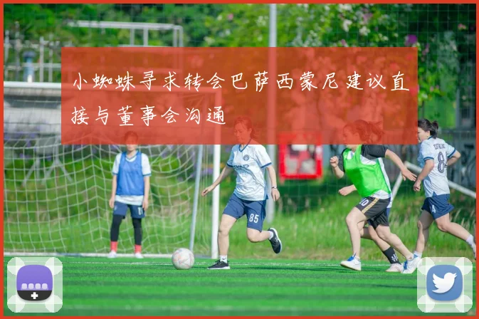 小蜘蛛寻求转会巴萨西蒙尼建议直接与董事会沟通