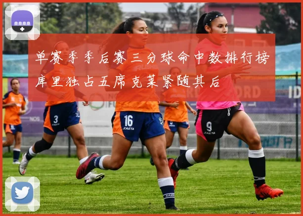 单赛季季后赛三分球命中数排行榜库里独占五席克莱紧随其后