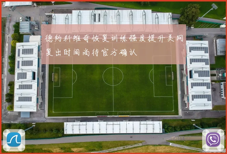 德约科维奇恢复训练强度提升美网复出时间尚待官方确认