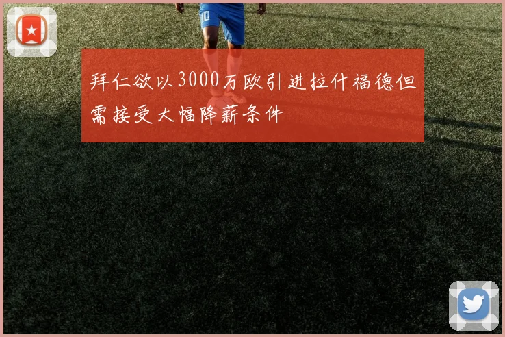 拜仁欲以3000万欧引进拉什福德但需接受大幅降薪条件