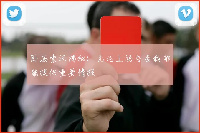 卧底索汉揭秘：无论上场与否我都能提供重要情报
