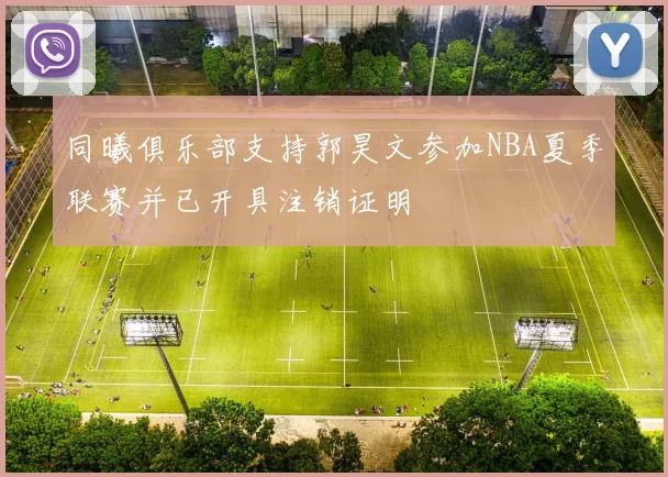 同曦俱乐部支持郭昊文参加NBA夏季联赛并已开具注销证明