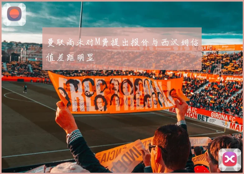 曼联尚未对M费提出报价与西汉姆估值差距明显