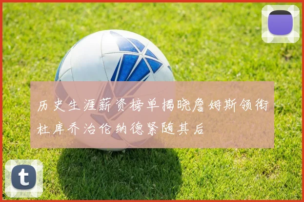 历史生涯薪资榜单揭晓詹姆斯领衔杜库乔治伦纳德紧随其后