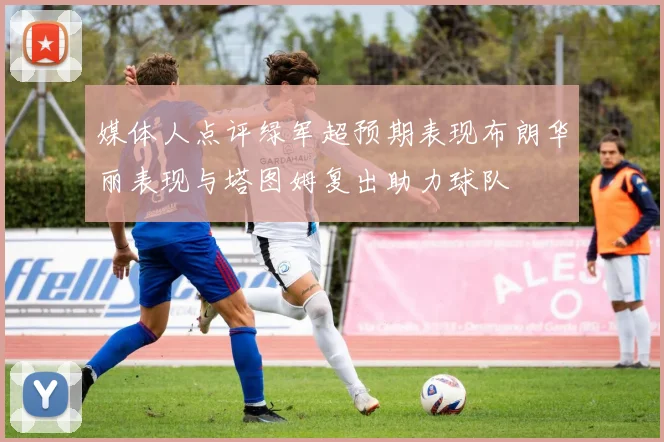 媒体人点评绿军超预期表现布朗华丽表现与塔图姆复出助力球队