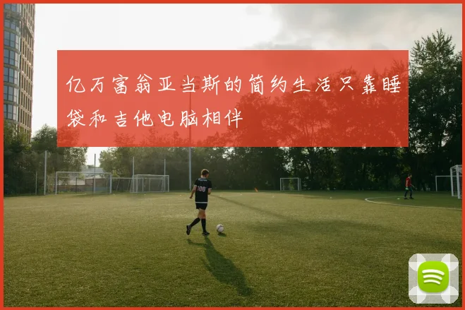亿万富翁亚当斯的简约生活只靠睡袋和吉他电脑相伴