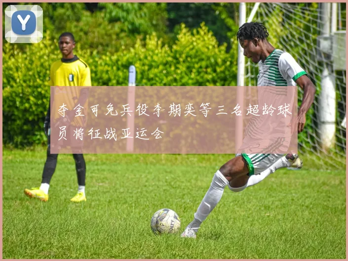 夺金可免兵役李期奕等三名超龄球员将征战亚运会