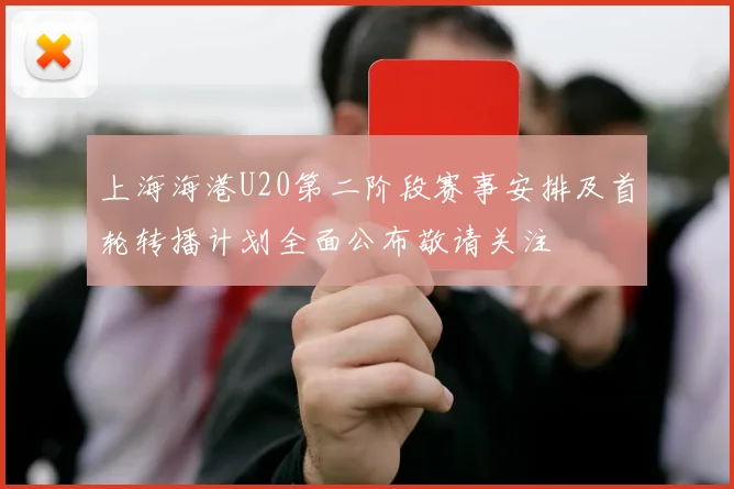 上海海港U20第二阶段赛事安排及首轮转播计划全面公布敬请关注
